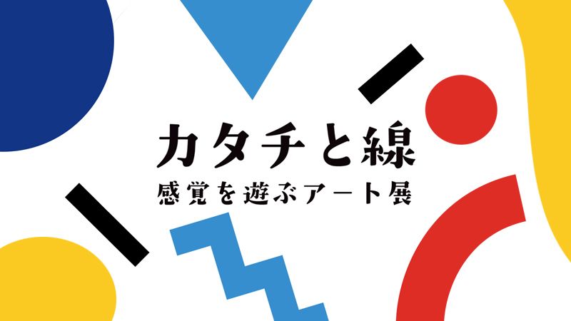 カタチと線 感覚を遊ぶアート展