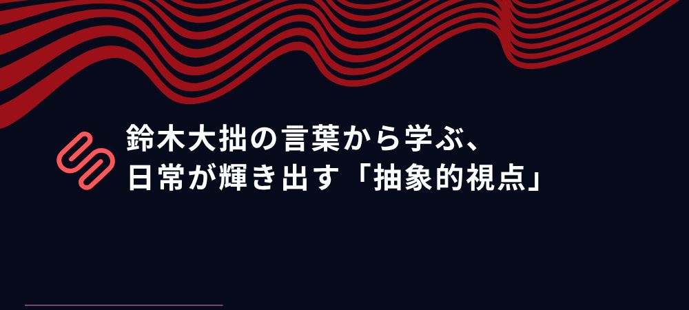 アートは「見る」のではなく「観る」もの。鈴木大拙の言葉から学ぶ、日常の抽象的視点